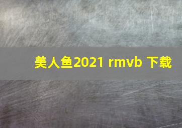 美人鱼2021 rmvb 下载